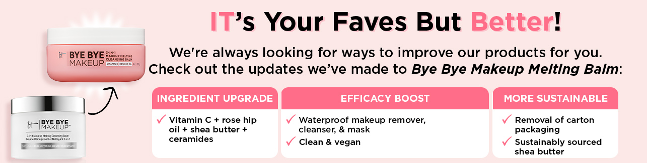 A banner with text that reads, "It's your faves but better! We're always looking for ways to improve our products for you. Check out the updates we've made to Bye Bye Makeup Melting Balm: Ingredient update, vitamin C + rose hip oil + shea butter + ceramides. Efficacy boost, waterproof makeup remover, cleanser, + mask, clean + vegan. More sustainable, removal of carton packaging, sustainably sourced shea butter," alongside a photo of the old and new Bye Bye Makeup Melting Balm jar.